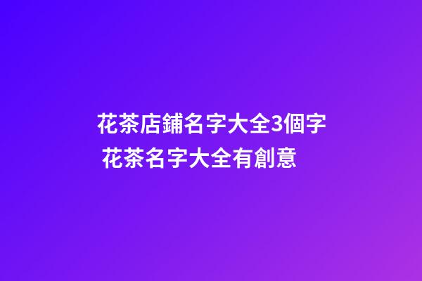 花茶店鋪名字大全3個字 花茶名字大全有創意-第1張-店鋪起名-玄機派